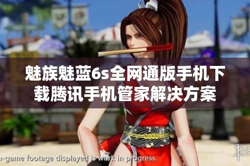 魅族魅蓝6s全网通版手机下载腾讯手机管家解决方案