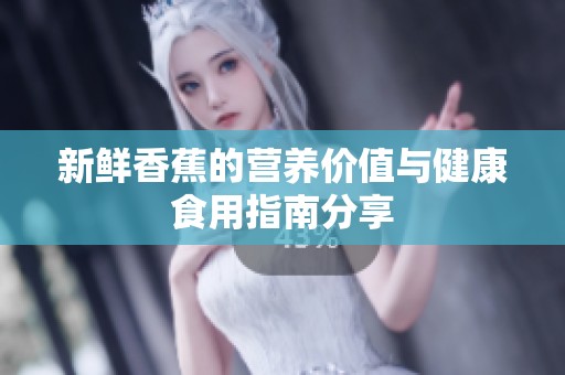 新鲜香蕉的营养价值与健康食用指南分享