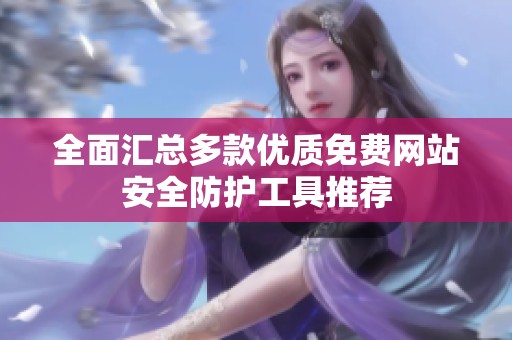全面汇总多款优质免费网站安全防护工具推荐