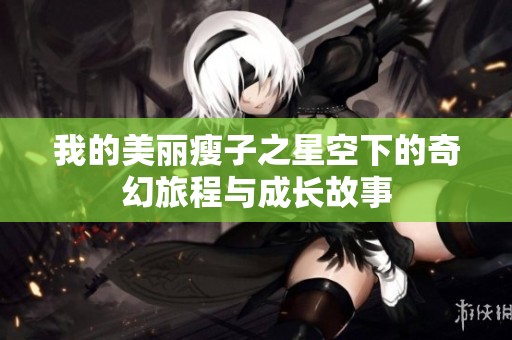 我的美丽瘦子之星空下的奇幻旅程与成长故事