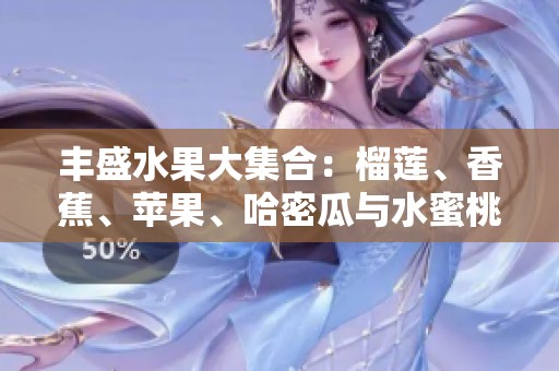 丰盛水果大集合：榴莲、香蕉、苹果、哈密瓜与水蜜桃的美味之旅