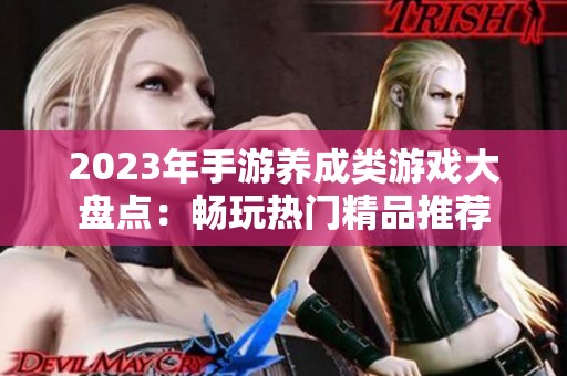 2023年手游养成类游戏大盘点：畅玩热门精品推荐