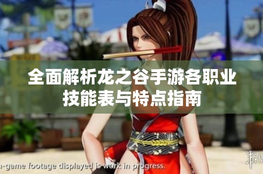 全面解析龙之谷手游各职业技能表与特点指南
