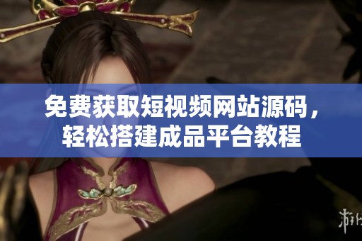 免费获取短视频网站源码，轻松搭建成品平台教程