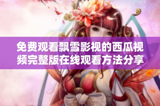 免费观看飘雪影视的西瓜视频完整版在线观看方法分享