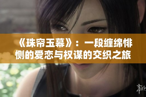 《珠帘玉幕》：一段缠绵悱恻的爱恋与权谋的交织之旅