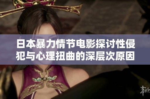 日本暴力情节电影探讨性侵犯与心理扭曲的深层次原因