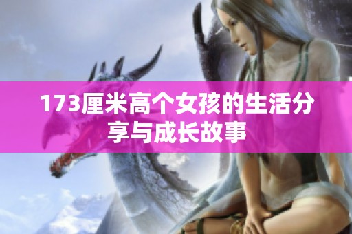 173厘米高个女孩的生活分享与成长故事