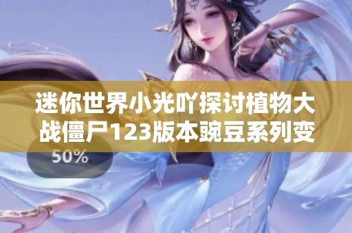 迷你世界小光吖探讨植物大战僵尸123版本豌豆系列变化解析
