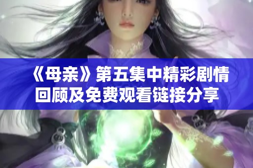 《母亲》第五集中精彩剧情回顾及免费观看链接分享