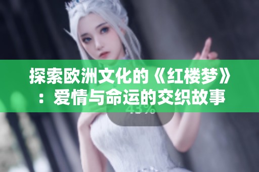 探索欧洲文化的《红楼梦》：爱情与命运的交织故事