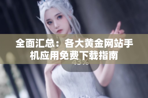 全面汇总：各大黄金网站手机应用免费下载指南
