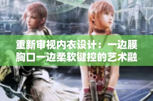 重新审视内衣设计：一边膜胸口一边柔软键控的艺术融合