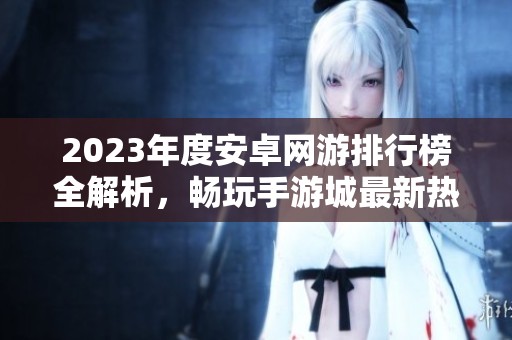 2023年度安卓网游排行榜全解析，畅玩手游城最新热门游戏推荐