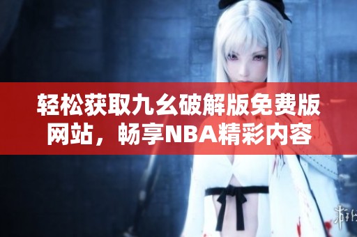 轻松获取九幺破解版免费版网站，畅享NBA精彩内容