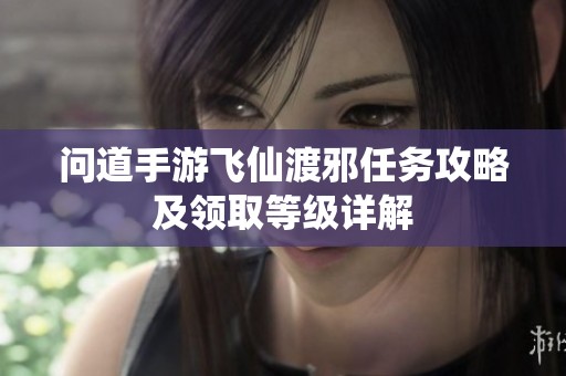 问道手游飞仙渡邪任务攻略及领取等级详解