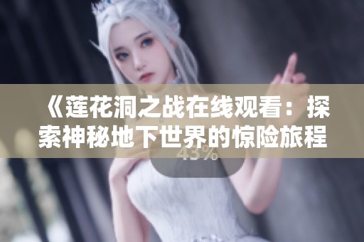 《莲花洞之战在线观看：探索神秘地下世界的惊险旅程》