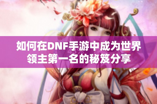 如何在DNF手游中成为世界领主第一名的秘笈分享