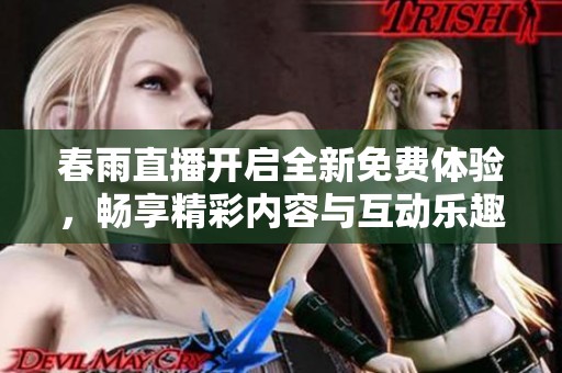 春雨直播开启全新免费体验，畅享精彩内容与互动乐趣