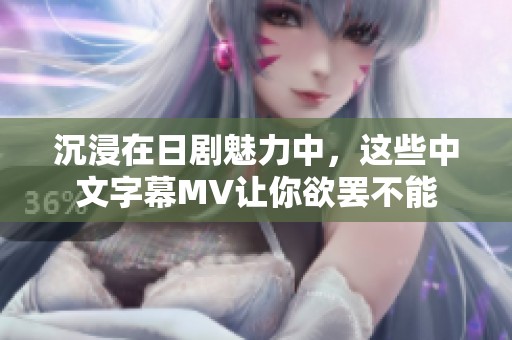 沉浸在日剧魅力中，这些中文字幕MV让你欲罢不能