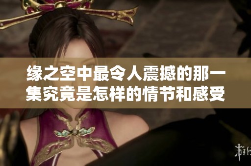 缘之空中最令人震撼的那一集究竟是怎样的情节和感受
