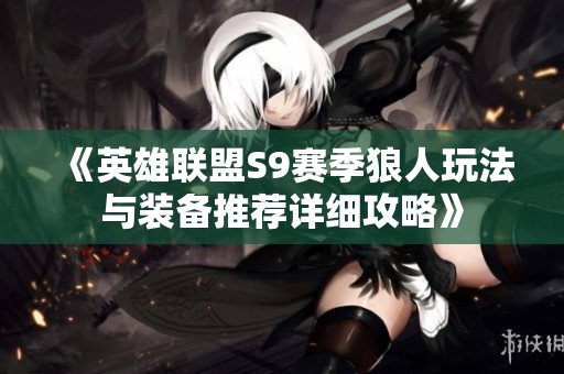 《英雄联盟S9赛季狼人玩法与装备推荐详细攻略》