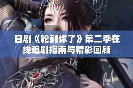日剧《轮到你了》第二季在线追剧指南与精彩回顾