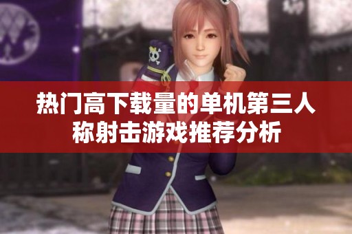 热门高下载量的单机第三人称射击游戏推荐分析