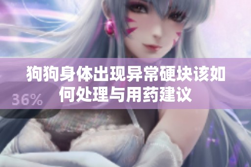 狗狗身体出现异常硬块该如何处理与用药建议