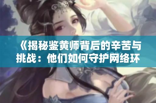 《揭秘鉴黄师背后的辛苦与挑战：他们如何守护网络环境》