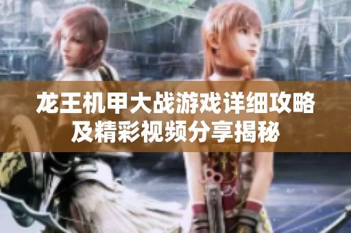 龙王机甲大战游戏详细攻略及精彩视频分享揭秘