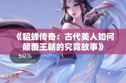 《貂蝉传奇：古代美人如何颠覆王朝的究竟故事》