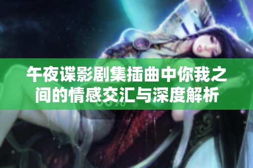 午夜谍影剧集插曲中你我之间的情感交汇与深度解析