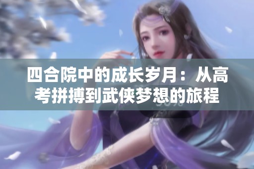 四合院中的成长岁月：从高考拼搏到武侠梦想的旅程