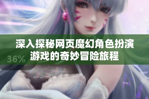 深入探秘网页魔幻角色扮演游戏的奇妙冒险旅程