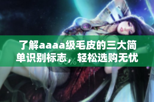 了解aaaa级毛皮的三大简单识别标志，轻松选购无忧