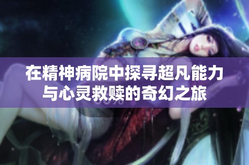 在精神病院中探寻超凡能力与心灵救赎的奇幻之旅