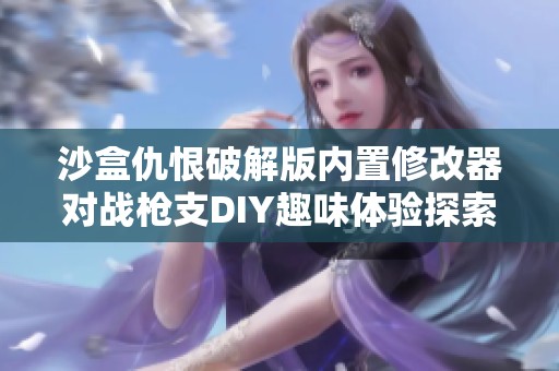沙盒仇恨破解版内置修改器对战枪支DIY趣味体验探索