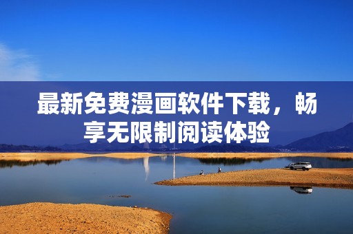 最新免费漫画软件下载，畅享无限制阅读体验