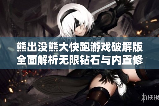 熊出没熊大快跑游戏破解版全面解析无限钻石与内置修复功能