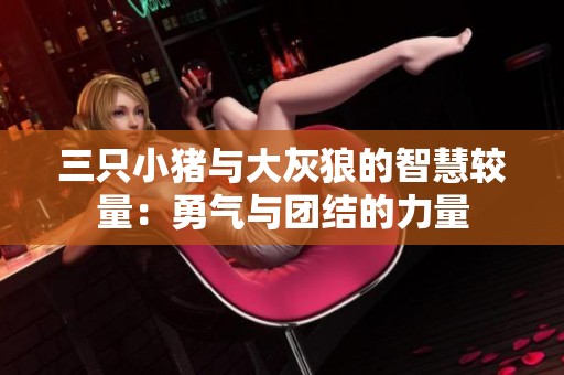 三只小猪与大灰狼的智慧较量：勇气与团结的力量