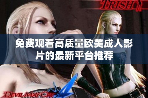 免费观看高质量欧美成人影片的最新平台推荐