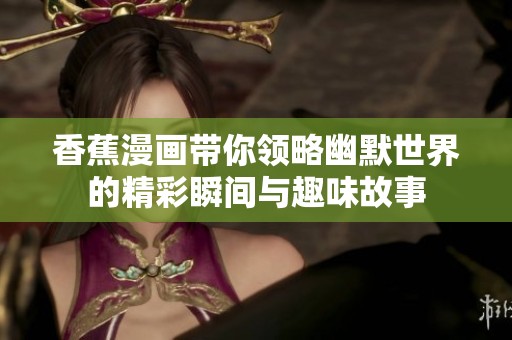 香蕉漫画带你领略幽默世界的精彩瞬间与趣味故事