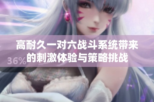 高耐久一对六战斗系统带来的刺激体验与策略挑战