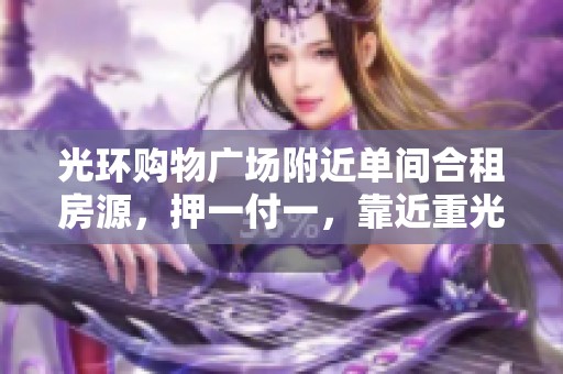 光环购物广场附近单间合租房源，押一付一，靠近重光轻轨站