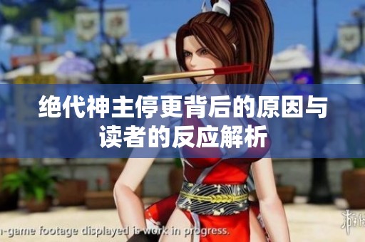 绝代神主停更背后的原因与读者的反应解析