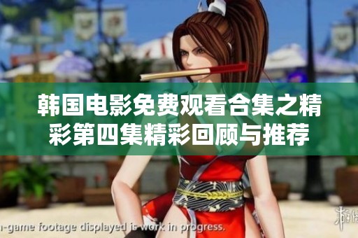 韩国电影免费观看合集之精彩第四集精彩回顾与推荐