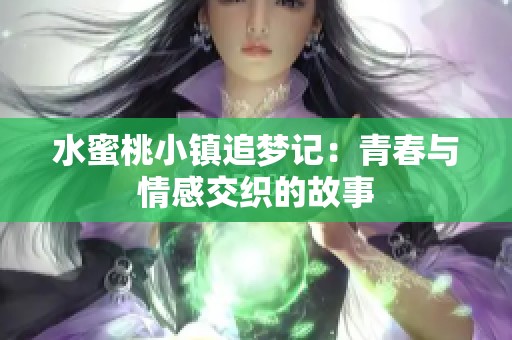水蜜桃小镇追梦记：青春与情感交织的故事