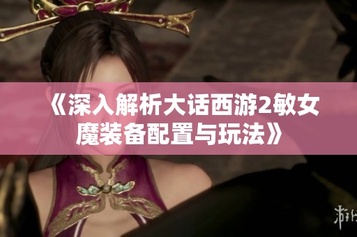《深入解析大话西游2敏女魔装备配置与玩法》