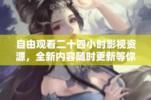 自由观看二十四小时影视资源，全新内容随时更新等你体验